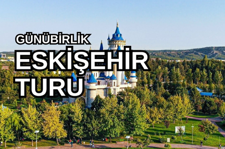 Günübirlik Eskişehir Masal Şatosu Odunpazarı Turu