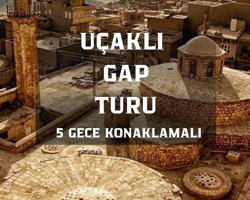 Uçaklı Gap Turu / 5 Gece Konaklamalı / İstanbul Çıkışlı